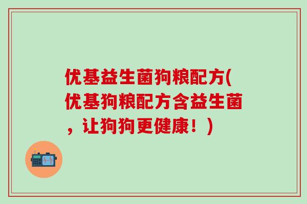 优基益生菌狗粮配方(优基狗粮配方含益生菌，让狗狗更健康！)