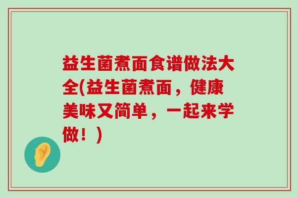 益生菌煮面食谱做法大全(益生菌煮面,健康美味又简单,一起来学做!) 益生菌煮面食谱做法大全(益生菌煮面,健康美味又简单,一起来学做!)