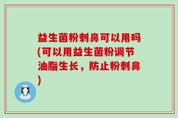 益生菌粉刺鼻可以用吗(可以用益生菌粉调节油脂生长，防止粉刺鼻)