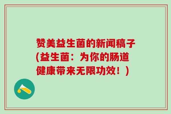 赞美益生菌的新闻稿子(益生菌：为你的肠道健康带来无限功效！)