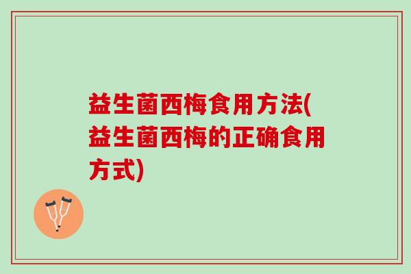 益生菌西梅食用方法(益生菌西梅的正确食用方式) 益生菌西梅食用方法(益生菌西梅的正确食用方式)