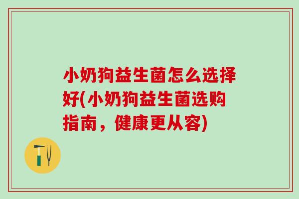 小奶狗益生菌怎么选择好(小奶狗益生菌选购指南，健康更从容)