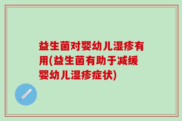 益生菌对婴幼儿湿疹有用(益生菌有助于减缓婴幼儿湿疹症状)