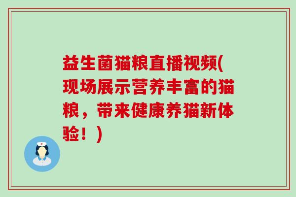 益生菌猫粮直播视频(现场展示营养丰富的猫粮，带来健康养猫新体验！)
