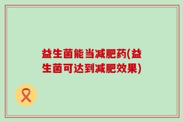 益生菌能当药(益生菌可达到效果) 益生菌能当药(益生菌可达到效果)
