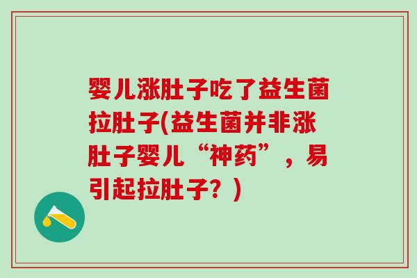 婴儿涨肚子吃了益生菌拉肚子(益生菌并非涨肚子婴儿“神药”，易引起拉肚子？)