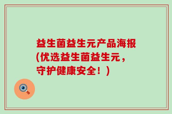 益生菌益生元产品海报(优选益生菌益生元,守护健康安全!) 益生菌益生元产品海报(优选益生菌益生元,守护健康安全!)