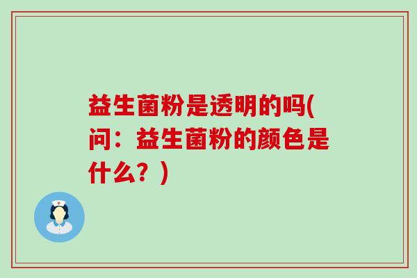 益生菌粉是透明的吗(问：益生菌粉的颜色是什么？)