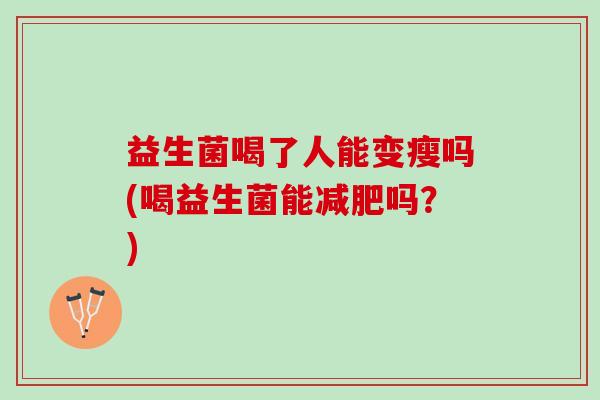 益生菌喝了人能变瘦吗(喝益生菌能减肥吗？)