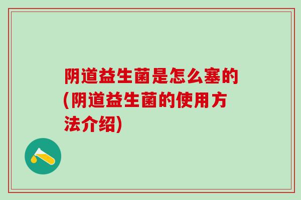 阴道益生菌是怎么塞的(阴道益生菌的使用方法介绍)