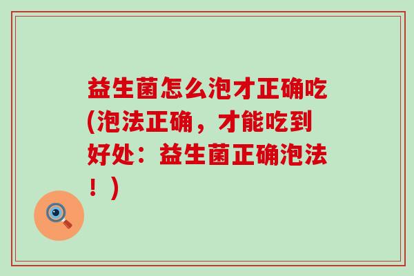益生菌怎么泡才正确吃(泡法正确，才能吃到好处：益生菌正确泡法！)