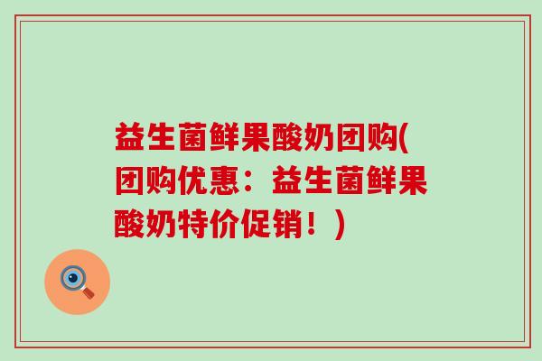 益生菌鲜果酸奶团购(团购优惠：益生菌鲜果酸奶特价促销！)
