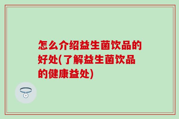 怎么介绍益生菌饮品的好处(了解益生菌饮品的健康益处)