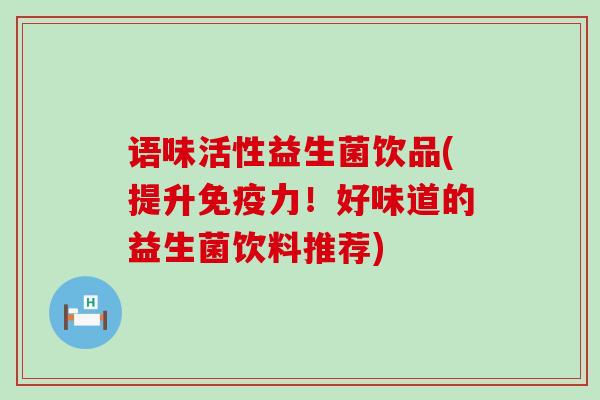 语味活性益生菌饮品(提升免疫力！好味道的益生菌饮料推荐)