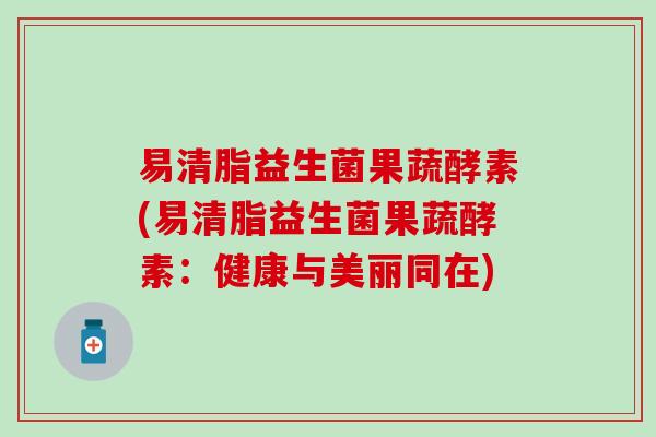 易清脂益生菌果蔬酵素(易清脂益生菌果蔬酵素：健康与美丽同在)