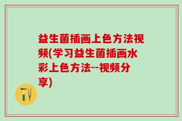 益生菌插画上色方法视频(学习益生菌插画水彩上色方法--视频分享)