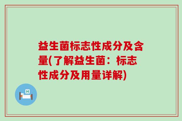 益生菌标志性成分及含量(了解益生菌：标志性成分及用量详解)