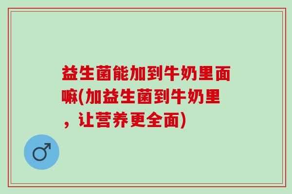 益生菌能加到牛奶里面嘛(加益生菌到牛奶里，让营养更全面)
