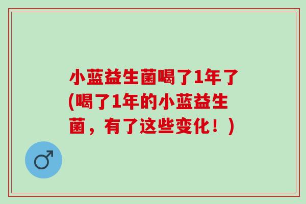 小蓝益生菌喝了1年了(喝了1年的小蓝益生菌，有了这些变化！)