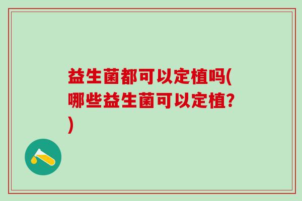 益生菌都可以定植吗(哪些益生菌可以定植？)