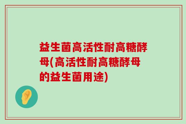 益生菌高活性耐高糖酵母(高活性耐高糖酵母的益生菌用途) 益生菌高活性耐高糖酵母(高活性耐高糖酵母的益生菌用途)