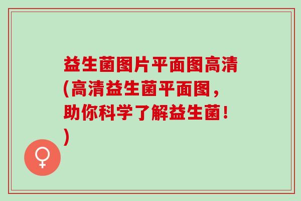 益生菌图片平面图高清(高清益生菌平面图,助你科学了解益生菌!) 益生菌图片平面图高清(高清益生菌平面图,助你科学了解益生菌!)