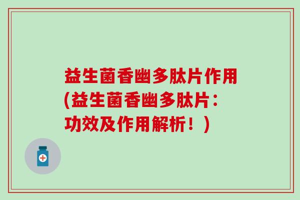 益生菌香幽多肽片作用(益生菌香幽多肽片：功效及作用解析！)