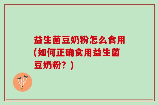 益生菌豆奶粉怎么食用(如何正确食用益生菌豆奶粉？)