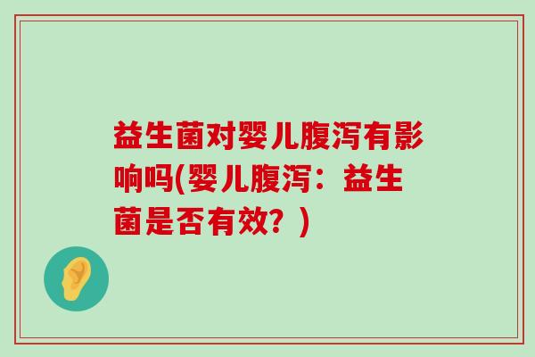 益生菌对婴儿有影响吗(婴儿:益生菌是否有效?) 益生菌对婴儿有影响吗(婴儿:益生菌是否有效?)