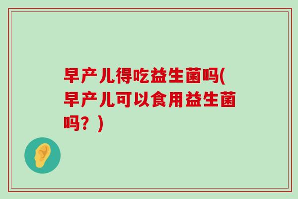 早产儿得吃益生菌吗(早产儿可以食用益生菌吗？)
