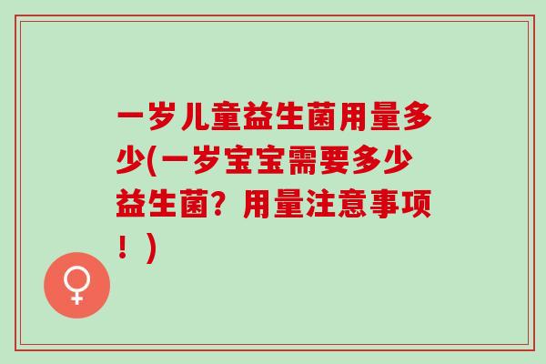一岁儿童益生菌用量多少(一岁宝宝需要多少益生菌？用量注意事项！)