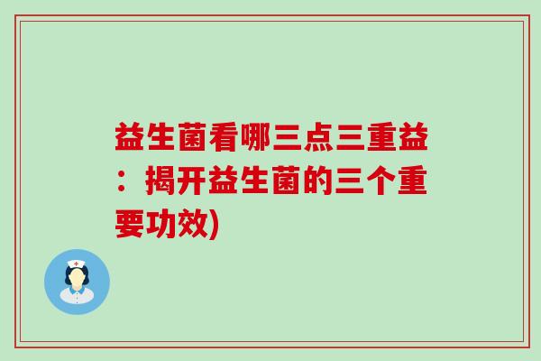 益生菌看哪三点三重益：揭开益生菌的三个重要功效)