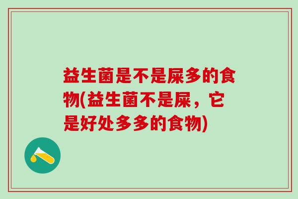 益生菌是不是屎多的食物(益生菌不是屎，它是好处多多的食物)