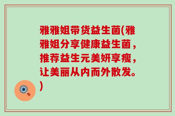 雅雅姐带货益生菌(雅雅姐分享健康益生菌，推荐益生元美妍享瘦，让美丽从内而外散发。)