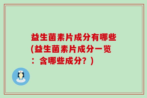 益生菌素片成分有哪些(益生菌素片成分一览：含哪些成分？)