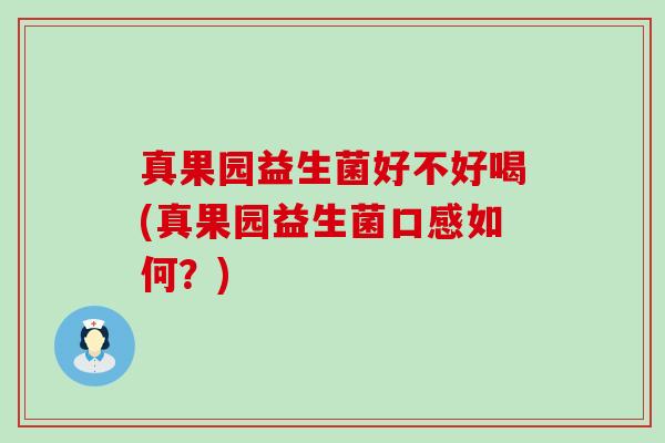 真果园益生菌好不好喝(真果园益生菌口感如何?) 真果园益生菌好不好喝(真果园益生菌口感如何?)