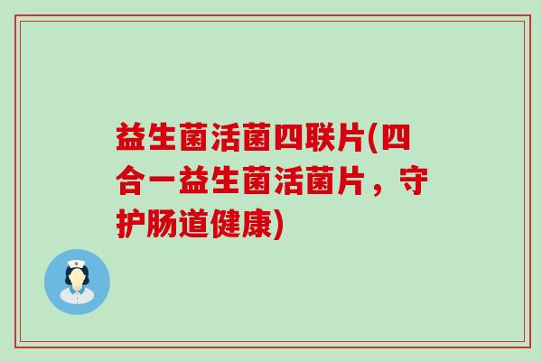益生菌活菌四联片(四合一益生菌活菌片，守护肠道健康)