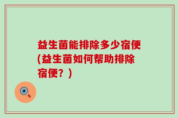 益生菌能排除多少宿便(益生菌如何帮助排除宿便？)