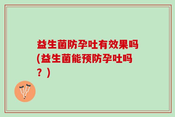 益生菌防孕吐有效果吗(益生菌能孕吐吗?) 益生菌防孕吐有效果吗(益生菌能孕吐吗?)