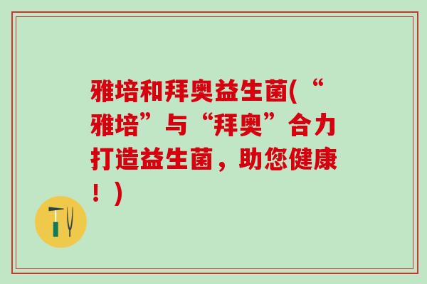雅培和拜奥益生菌(“雅培”与“拜奥”合力打造益生菌,助您健康!) 雅培和拜奥益生菌(“雅培”与“拜奥”合力打造益生菌,助您健康!)