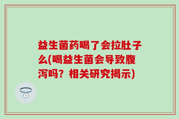 益生菌药喝了会拉肚子么(喝益生菌会导致腹泻吗？相关研究揭示)