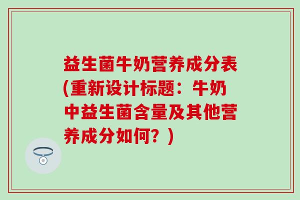 益生菌牛奶营养成分表(重新设计标题：牛奶中益生菌含量及其他营养成分如何？)