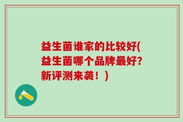 益生菌谁家的比较好(益生菌哪个品牌最好？新评测来袭！)