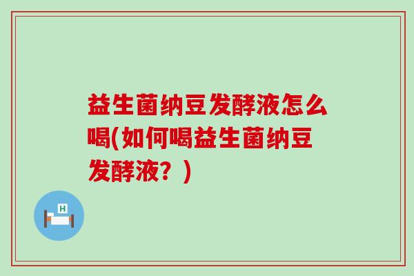 益生菌纳豆发酵液怎么喝(如何喝益生菌纳豆发酵液？)