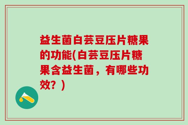 益生菌白芸豆压片糖果的功能(白芸豆压片糖果含益生菌，有哪些功效？)