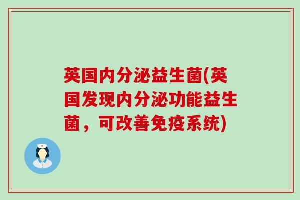英国内分泌益生菌(英国发现内分泌功能益生菌，可改善免疫系统)
