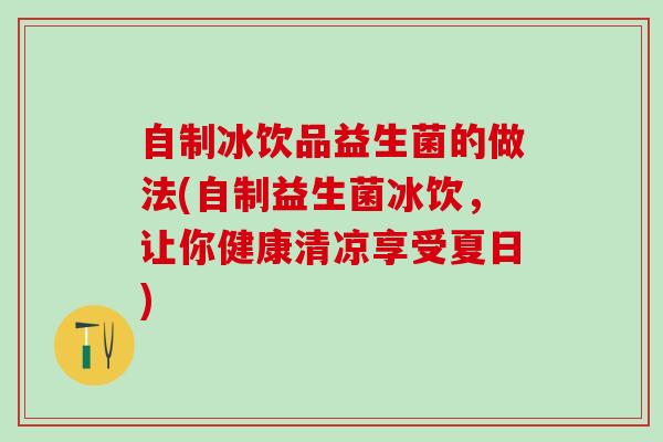 自制冰饮品益生菌的做法(自制益生菌冰饮，让你健康清凉享受夏日)