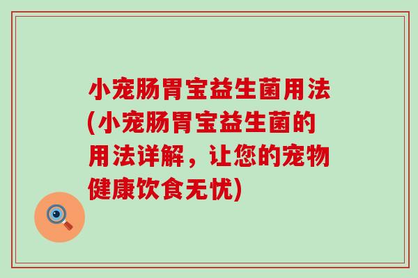小宠肠胃宝益生菌用法(小宠肠胃宝益生菌的用法详解，让您的宠物健康饮食无忧)