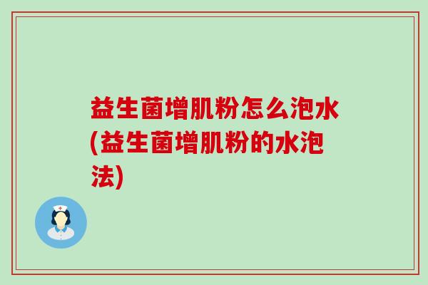 益生菌增肌粉怎么泡水(益生菌增肌粉的水泡法)