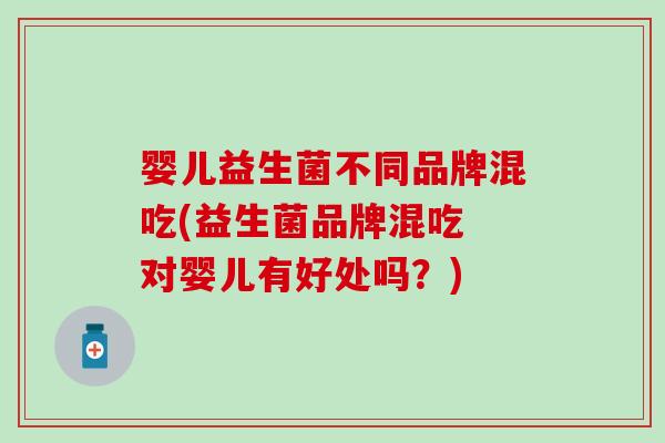 婴儿益生菌不同品牌混吃(益生菌品牌混吃 对婴儿有好处吗？)